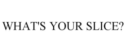 WHAT'S YOUR SLICE? trademark