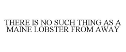 THERE IS NO SUCH THING AS A MAINE LOBSTER FROM AWAY trademark