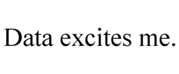 DATA EXCITES ME. trademark