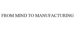 FROM MIND TO MANUFACTURING trademark