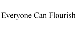 EVERYONE CAN FLOURISH trademark