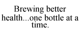 BREWING BETTER HEALTH...ONE BOTTLE AT ATIME. trademark