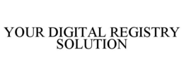 YOUR DIGITAL REGISTRY SOLUTION trademark