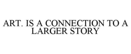 ART. IS A CONNECTION TO A LARGER STORY trademark