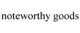 NOTEWORTHY GOODS trademark