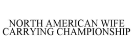 NORTH AMERICAN WIFE CARRYING CHAMPIONSHIP trademark