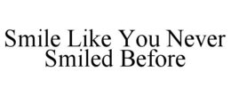 SMILE LIKE YOU NEVER SMILED BEFORE trademark