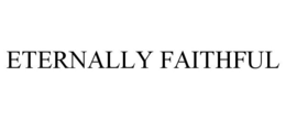 ETERNALLY FAITHFUL trademark