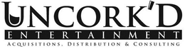 UNCORK'D E N T E R T A I N M E N T ACQUISITIONS, DISTRIBUTION & CONSULTING trademark