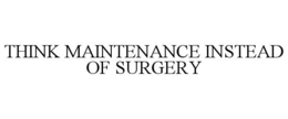 THINK MAINTENANCE INSTEAD OF SURGERY trademark