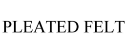 PLEATED FELT trademark