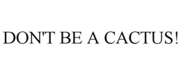DON'T BE A CACTUS! trademark
