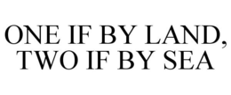 ONE IF BY LAND, TWO IF BY SEA trademark