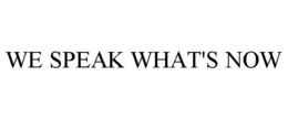 WE SPEAK WHAT'S NOW trademark