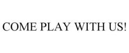 COME PLAY WITH US! trademark
