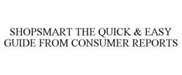 SHOPSMART THE QUICK & EASY GUIDE FROM CONSUMER REPORTS trademark