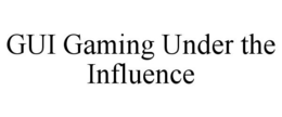 GUI GAMING UNDER THE INFLUENCE trademark