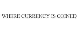 WHERE CURRENCY IS COINED trademark