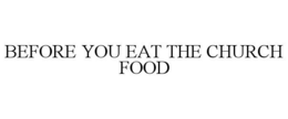 BEFORE YOU EAT THE CHURCH FOOD trademark