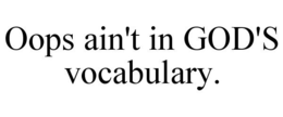 OOPS AIN'T IN GOD'S VOCABULARY. trademark