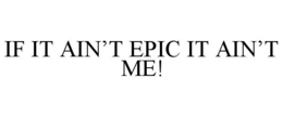 IF IT AIN'T EPIC IT AIN'T ME! trademark