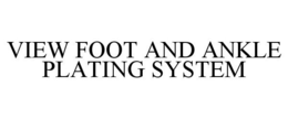VIEW FOOT AND ANKLE PLATING SYSTEM trademark
