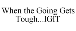 WHEN THE GOING GETS TOUGH...IGIT trademark