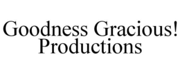 GOODNESS GRACIOUS! PRODUCTIONS trademark