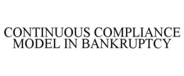 CONTINUOUS COMPLIANCE MODEL IN BANKRUPTCY trademark