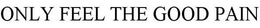 ONLY FEEL THE GOOD PAIN trademark