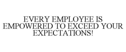 EVERY EMPLOYEE IS EMPOWERED TO EXCEED YOUR EXPECTATIONS! trademark