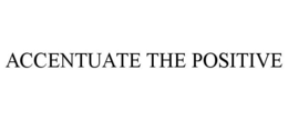ACCENTUATE THE POSITIVE trademark