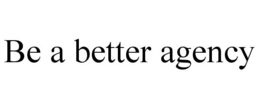 BE A BETTER AGENCY trademark