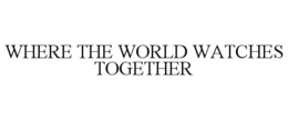 WHERE THE WORLD WATCHES TOGETHER trademark