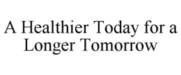 A HEALTHIER TODAY FOR A LONGER TOMORROW trademark