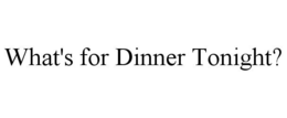 WHAT'S FOR DINNER TONIGHT? trademark
