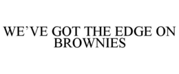WE'VE GOT THE EDGE ON BROWNIES trademark