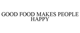 GOOD FOOD MAKES PEOPLE HAPPY trademark