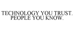 TECHNOLOGY YOU TRUST. PEOPLE YOU KNOW. trademark