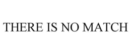 THERE IS NO MATCH trademark