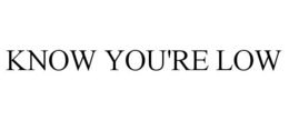 KNOW YOU'RE LOW trademark