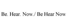 BE. HEAR. NOW./ BE HEAR NOW trademark