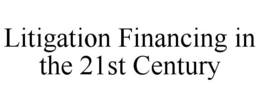 LITIGATION FINANCING IN THE 21ST CENTURY trademark