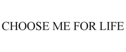 CHOOSE ME FOR LIFE trademark