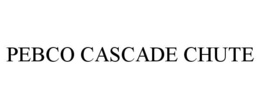 PEBCO CASCADE CHUTE trademark