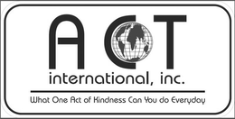 ACT INTERNATIONAL, INC. WHAT ONE ACT OF KINDNESS CAN YOU DO EVERYDAY trademark