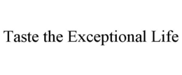 TASTE THE EXCEPTIONAL LIFE trademark