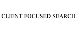 CLIENT FOCUSED SEARCH trademark