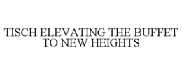 TISCH ELEVATING THE BUFFET TO NEW HEIGHTS trademark