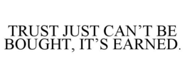 TRUST JUST CAN'T BE BOUGHT, IT'S EARNED. trademark